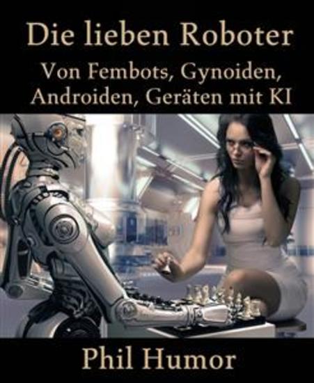Die lieben Roboter - Von Fembots Gynoiden Androiden Geräten mit KI - cover