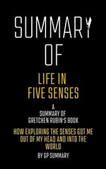Summary of Life in Five Senses by Gretchen Rubin - How Exploring the Senses Got Me Out of My Head and Into the World - cover
