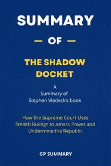 Summary of The Shadow Docket - How the Supreme Court Uses Stealth Rulings to Amass Power and Undermine the Republic - cover