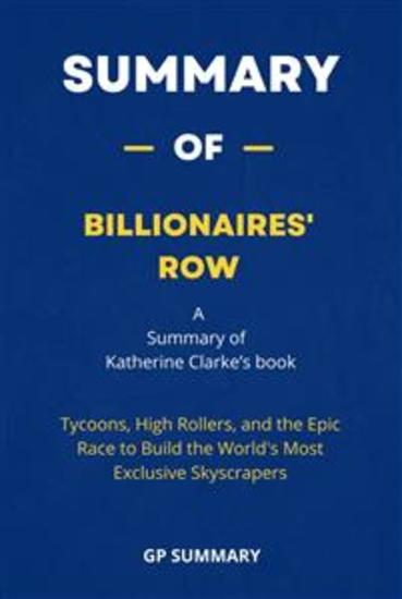 Summary of Billionaires' Row by Katherine Clarke: - Tycoons High Rollers and the Epic Race to Build the World's Most Exclusive Skyscrapers - cover