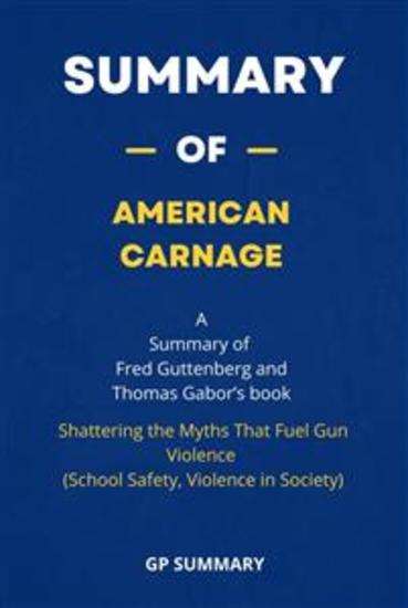 Summary of American Carnage by Fred Guttenberg and Thomas Gabor : - Shattering the Myths That Fuel Gun Violence (School Safety Violence in Society) - cover