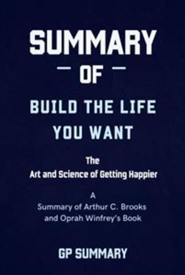 Summary of Build the Life You Want By Arthur C Brooks and Oprah Winfrey - The Art and Science of Getting Happier - cover