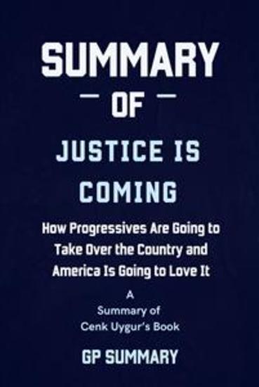 Summary of Justice Is Coming by Cenk Uygur - How Progressives Are Going to Take Over the Country and America Is Going to Love It - cover