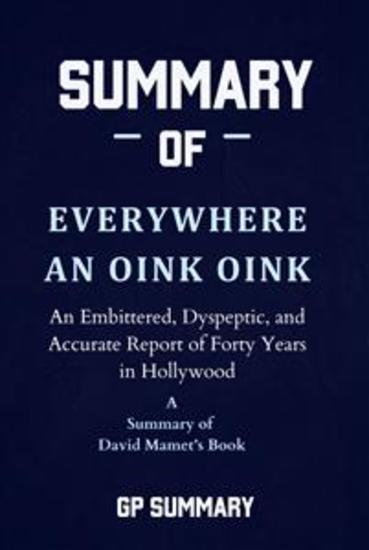 Summary of Everywhere an Oink Oink by David Mamet - An Embittered Dyspeptic and Accurate Report of Forty Years in Hollywood - cover