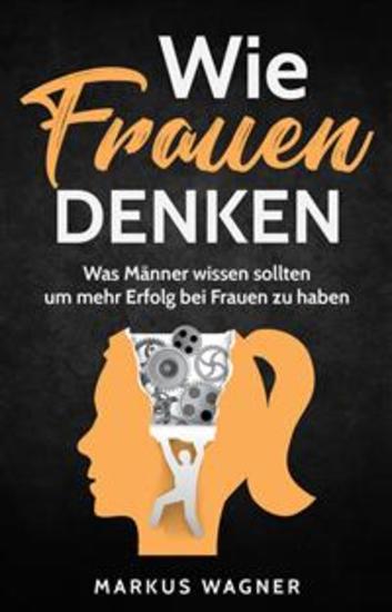 Wie Frauen denken - Was Männer wissen sollten um mehr Erfolg bei Frauen zu haben - cover