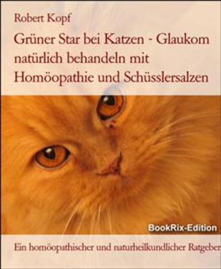 Grüner Star bei Katzen - Glaukom natürlich behandeln mit Homöopathie und Schüsslersalzen - Ein homöopathischer und naturheilkundlicher Ratgeber - cover