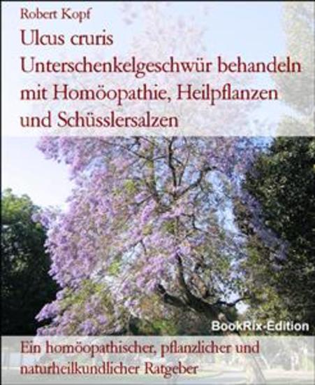 Ulcus cruris Unterschenkelgeschwür behandeln mit Homöopathie Heilpflanzen und Schüsslersalzen - Ein homöopathischer pflanzlicher und naturheilkundlicher Ratgeber - cover