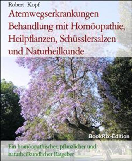 Atemwegserkrankungen Behandlung mit Homöopathie Heilpflanzen Schüsslersalzen und Naturheilkunde - Ein homöopathischer pflanzlicher und naturheilkundlicher Ratgeber - cover