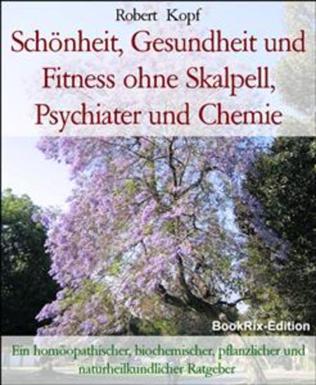 Schönheit Gesundheit und Fitness ohne Skalpell Psychiater und Chemie - Ein homöopathischer biochemischer pflanzlicher und naturheilkundlicher Ratgeber - cover