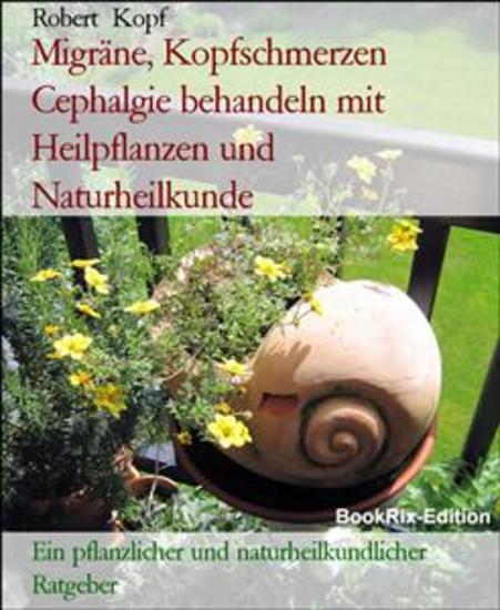 Migräne Kopfschmerzen Cephalgie behandeln mit Heilpflanzen und Naturheilkunde - Ein pflanzlicher und naturheilkundlicher Ratgeber - cover