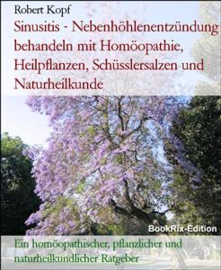 Sinusitis - Nebenhöhlenentzündung behandeln mit Homöopathie Heilpflanzen Schüsslersalzen und Naturheilkunde - Ein homöopathischer pflanzlicher und naturheilkundlicher Ratgeber - cover