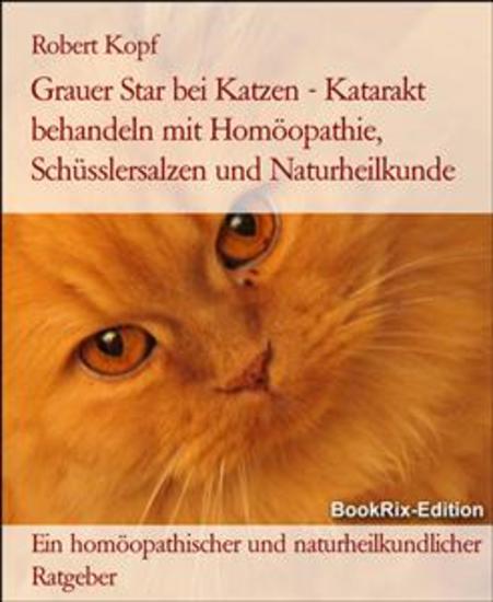 Grauer Star bei Katzen - Katarakt behandeln mit Homöopathie Schüsslersalzen und Naturheilkunde - Ein homöopathischer und naturheilkundlicher Ratgeber - cover