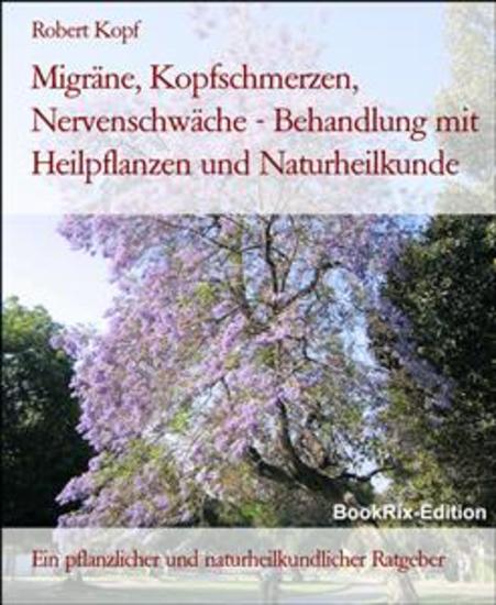 Migräne Kopfschmerzen Nervenschwäche - Behandlung mit Heilpflanzen und Naturheilkunde - Ein pflanzlicher und naturheilkundlicher Ratgeber - cover