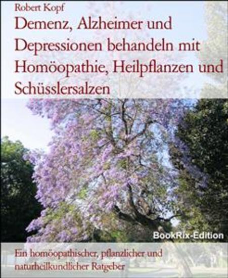 Demenz Alzheimer und Depressionen behandeln mit Homöopathie Heilpflanzen und Schüsslersalzen - Ein homöopathischer pflanzlicher und naturheilkundlicher Ratgeber - cover