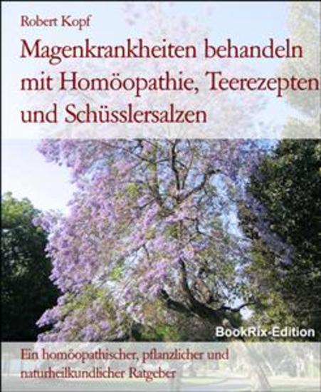 Magenkrankheiten behandeln mit Homöopathie Teerezepten und Schüsslersalzen - Ein homöopathischer pflanzlicher und naturheilkundlicher Ratgeber - cover