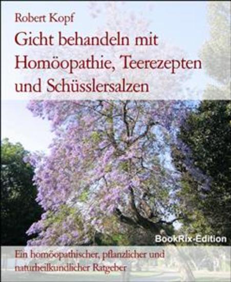Gicht behandeln mit Homöopathie Teerezepten und Schüsslersalzen - Ein homöopathischer pflanzlicher und naturheilkundlicher Ratgeber - cover