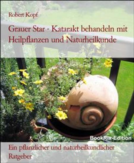 Grauer Star - Katarakt behandeln mit Heilpflanzen und Naturheilkunde - Ein pflanzlicher und naturheilkundlicher Ratgeber - cover