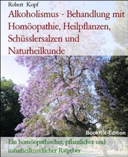 Alkoholismus - Behandlung mit Homöopathie Heilpflanzen Schüsslersalzen und Naturheilkunde - Ein homöopathischer pflanzlicher und naturheilkundlicher Ratgeber - cover