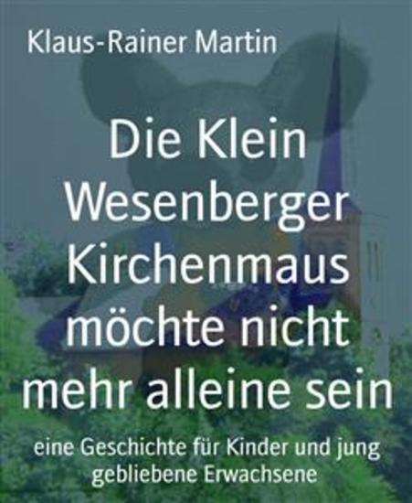 Die Klein Wesenberger Kirchenmaus möchte nicht mehr alleine sein - eine Geschichte für Kinder und jung gebliebene Erwachsene - cover