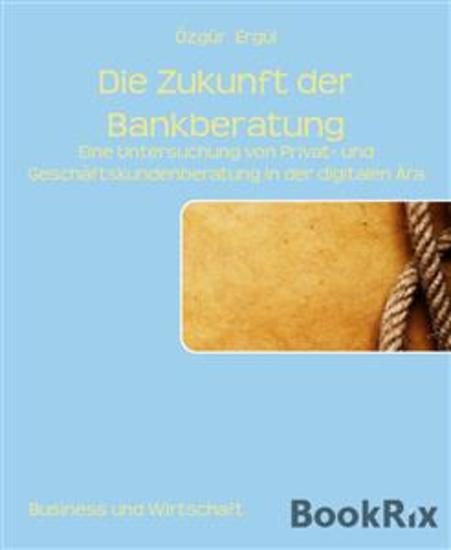 Die Zukunft der Bankberatung - Eine Untersuchung von Privat- und Geschäftskundenberatung in der digitalen Ära - cover