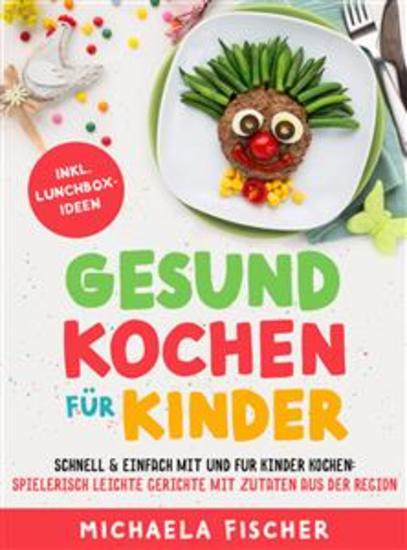 Gesund kochen für Kinder – Schnell & einfach mit und für Kinder kochen - Spielerisch leichte Gerichte mit Zutaten aus der Region - cover