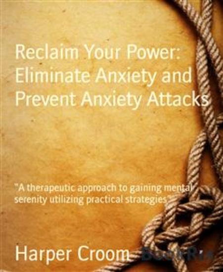 Reclaim Your Power: Eliminate Anxiety and Prevent Anxiety Attacks - “A therapeutic approach to gaining mental serenity utilizing practical strategies” - cover