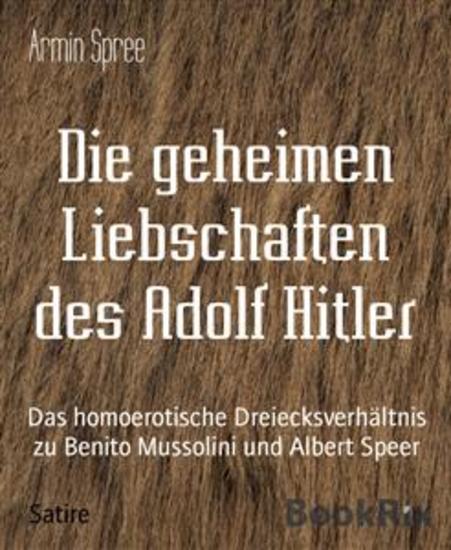 Die geheimen Liebschaften des Adolf Hitler - Das homoerotische Dreiecksverhältnis zu Benito Mussolini und Albert Speer - cover