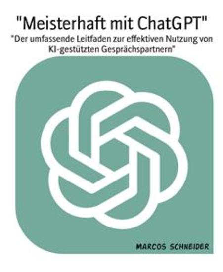 "Meisterhaft mit ChatGPT" - "Der umfassende Leitfaden zur effektiven Nutzung von KI-gestützten Gesprächspartnern" - cover