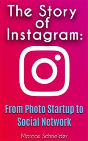 The Story of Instagram: - From Photo Startup to Social Network - cover