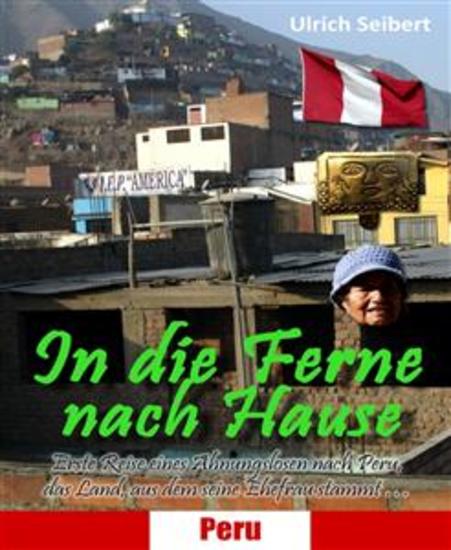 In die Ferne nach Hause - Erste Reise eines Ahnungslosen nach Peru das Land aus dem seine Ehefrau stammt … - cover