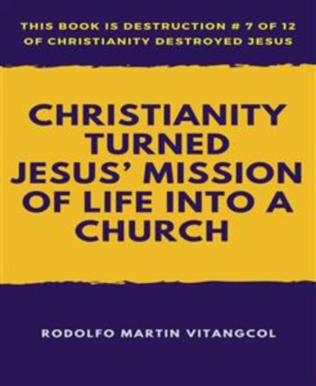 Christianity Turned Jesus’ Mission of Life Into a Church - This book is Destruction # 7 of 12 Of Christianity Destroyed Jesus - cover
