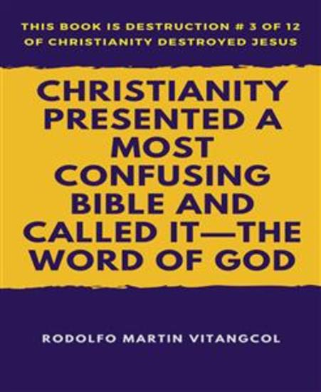 Christianity Presented a Most Confusing Bible and Called it—the Word of God - This book is Destruction # 3 of 12 Of Christianity Destroyed Jesus - cover