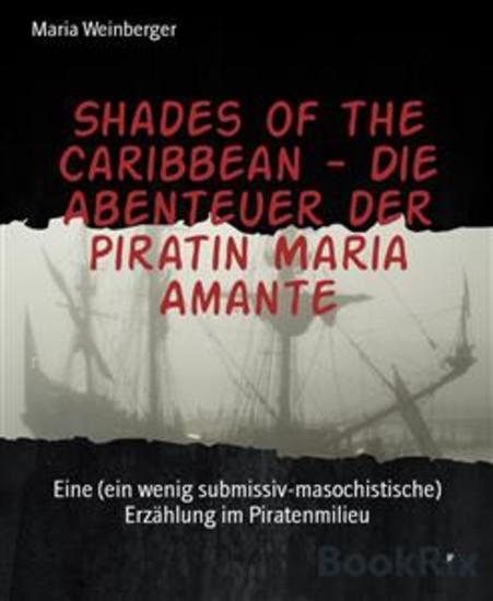 Shades of the Caribbean - Die Abenteuer der Piratin Maria Amante - Eine (ein wenig submissiv-masochistische) Erzählung im Piratenmilieu - cover