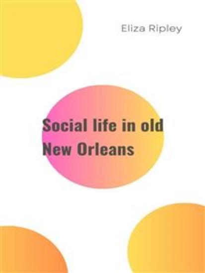 Social life in old New Orleans - Being recollections of my girlhood - cover