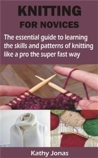 KNITTING FOR NOVICES - The essential guide to learning the skills and patterns of knitting like a pro the super fast way - cover