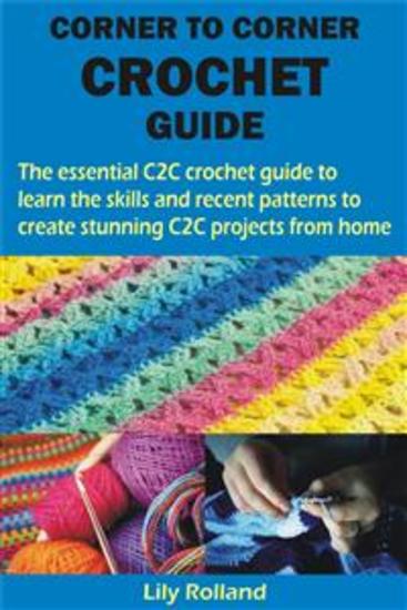 CORNER TO CORNER CROCHET GUIDE - The essential C2C crochet guide to learn the skills and recent patterns to create stunning C2C projects from home - cover