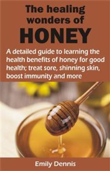 THE HEALING WONDERS OF HONEY - A detailed guide to learning the health benefits of honey for good health; treat sore shinning skin boost immunity and - cover