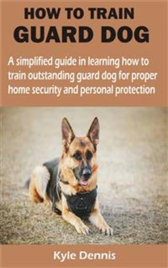 HOW TO TRAIN GUARD DOG - A simplified guide in learning how to train outstanding guard dog for proper home security and personal protection - cover
