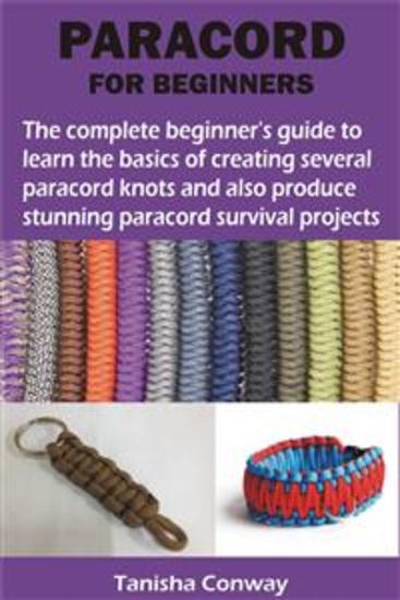 PARACORD FOR BEGINNERS - The complete beginner’s guide to learn the basics of creating several paracord knots and also produce stunning paracord - cover