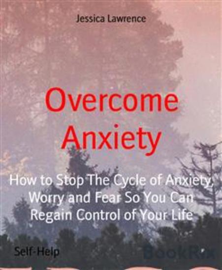 Overcome Anxiety - How to Stop The Cycle of Anxiety Worry and Fear So You Can Regain Control of Your Life - cover