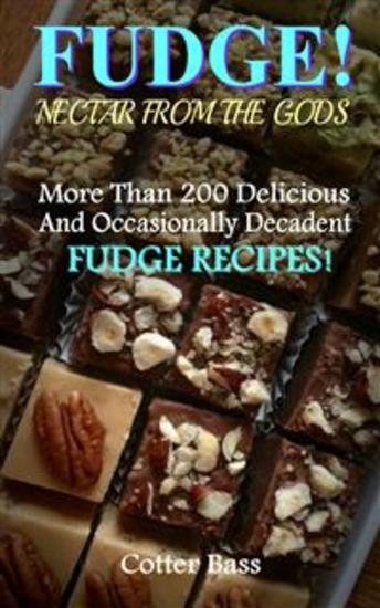 FUDGE! - A Vast Culinary Collection With More Than 200 Delicious Delectable And Occasionally Decadent Fudge Recipes! - cover