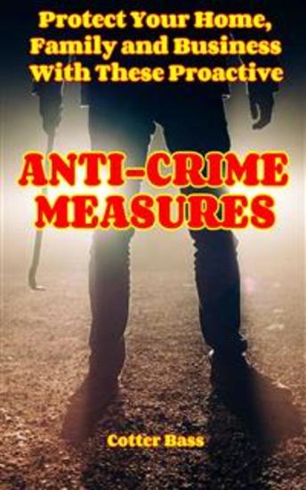 ANTI-CRIME MEASURES - Protect Your Home Family And Business With These Proactive Measures - cover