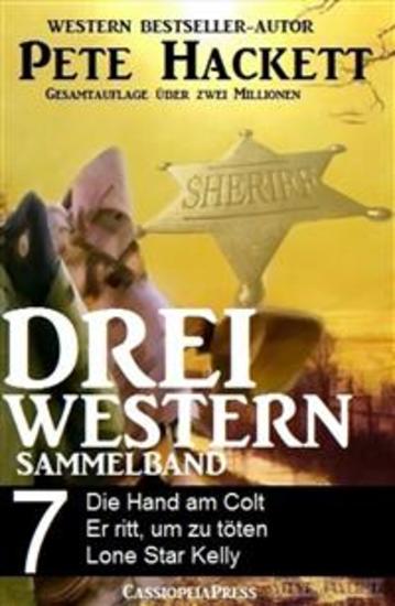 Pete Hackett - Drei Western Sammelband 7 - Die Hand am Colt Er ritt um zu töten Lone Star Kelly: Cassiopeiapress Western - cover