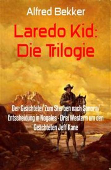 Laredo Kid: Die Trilogie - Der Geächtete Zum Sterben nach Sonora Entscheidung in Nogales - Drei Western um den Geächteten Jeff Kane - cover