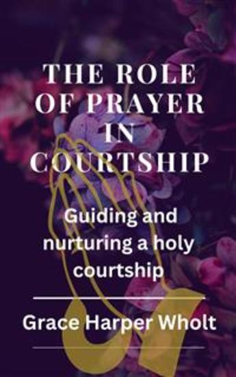 The Role of Prayer in Courtship - Guiding and nurturing a holy courtship - cover