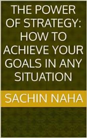 The Power of Strategy: How to Achieve Your Goals in Any Situation - cover