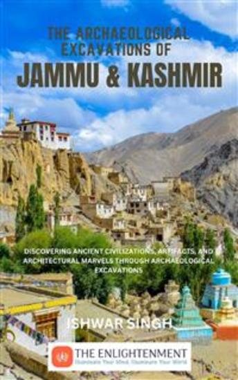 The Archaeological Excavations of Jammu and Kashmir - Discovering Ancient Civilizations Artifacts and Architectural Marvels Through Archaeological Excavations - cover