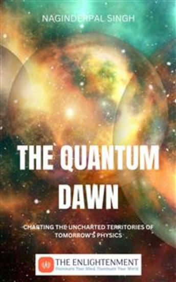 The Quantum Dawn - Charting the Uncharted Territories of Tomorrow's Physics - cover