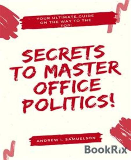 Secrets To Master Office Politics! - Your Ultimate Guide on the Way to the Top! - cover