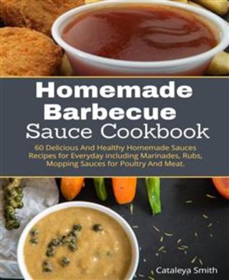 Homemade Barbecue Sauces Cookbook - 60 Delicious & Healthy Homemade Sauces Recipes for Everyday including MarinadesRubs Mopping Sauces for poultry & meant - cover